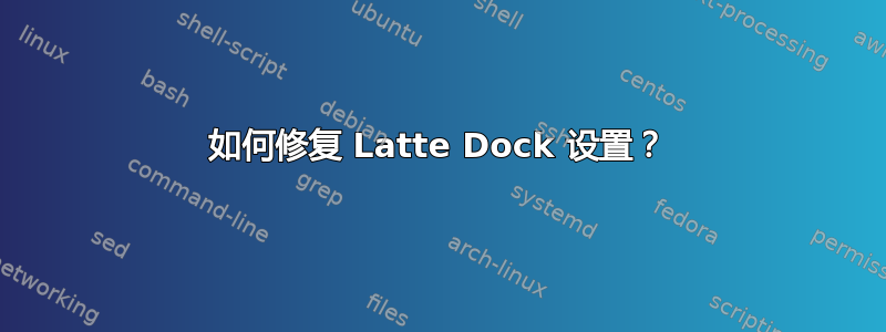 如何修复 Latte Dock 设置？