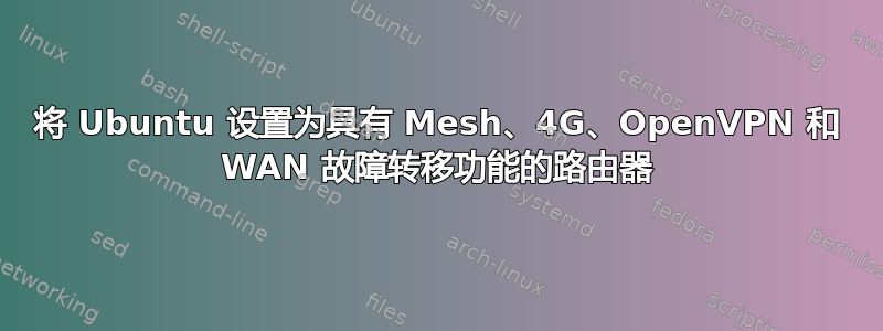 将 Ubuntu 设置为具有 Mesh、4G、OpenVPN 和 WAN 故障转移功能的路由器