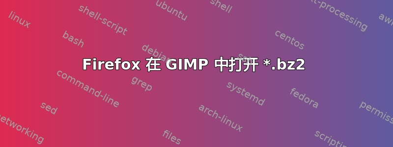 Firefox 在 GIMP 中打开 *.bz2