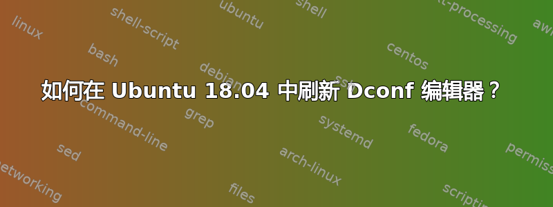 如何在 Ubuntu 18.04 中刷新 Dconf 编辑器？