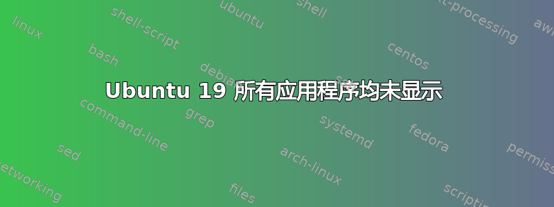 Ubuntu 19 所有应用程序均未显示