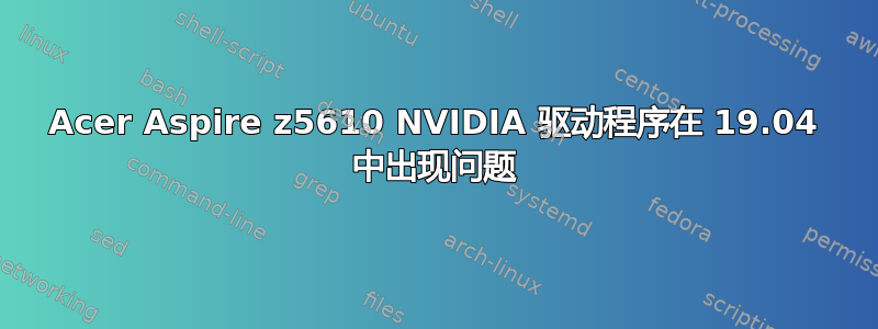 Acer Aspire z5610 NVIDIA 驱动程序在 19.04 中出现问题