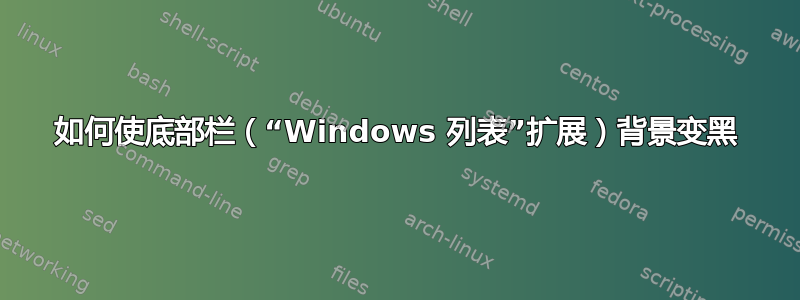 如何使底部栏（“Windows 列表”扩展）背景变黑