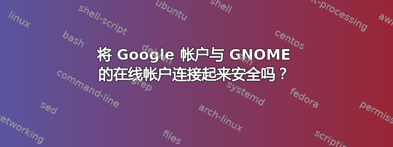 将 Google 帐户与 GNOME 的在线帐户连接起来安全吗？