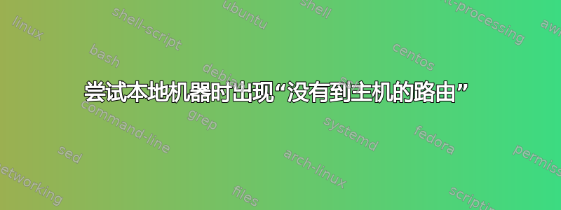 尝试本地机器时出现“没有到主机的路由”