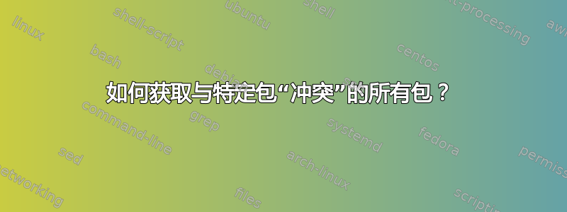 如何获取与特定包“冲突”的所有包？