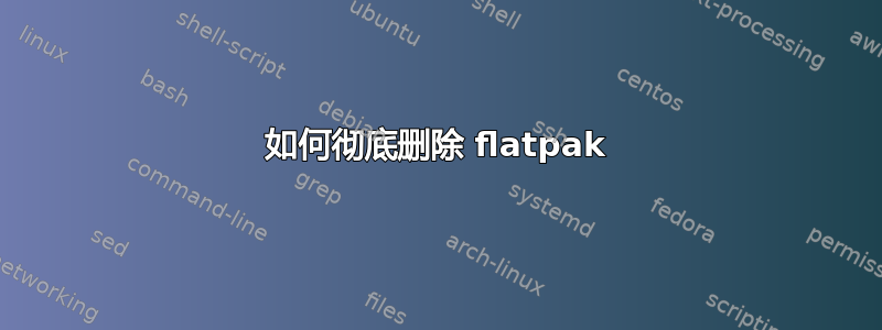 如何彻底删除 flatpak