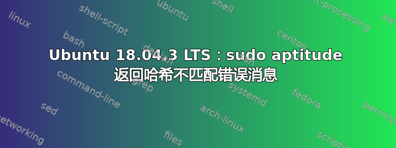 Ubuntu 18.04.3 LTS：sudo aptitude 返回哈希不匹配错误消息