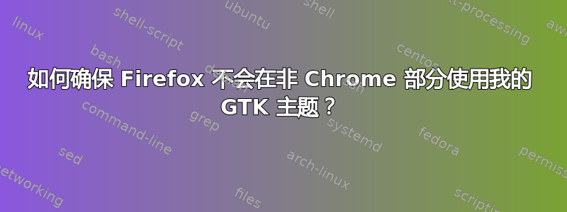 如何确保 Firefox 不会在非 Chrome 部分使用我的 GTK 主题？