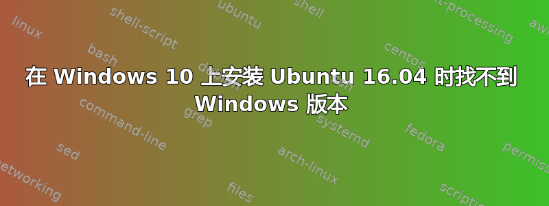 在 Windows 10 上安装 Ubuntu 16.04 时找不到 Windows 版本