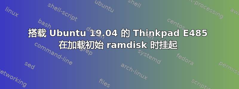 搭载 Ubuntu 19.04 的 Thinkpad E485 在加载初始 ramdisk 时挂起