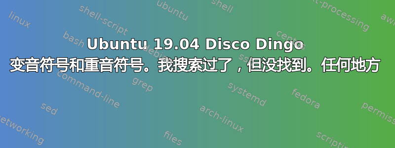 Ubuntu 19.04 Disco Dingo 变音符号和重音符号。我搜索过了，但没找到。任何地方 