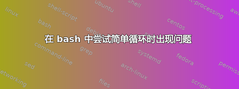 在 bash 中尝试简单循环时出现问题