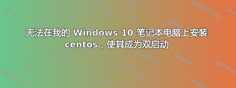 无法在我的 Windows 10 笔记本电脑上安装 centos，使其成为双启动