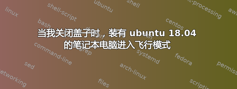 当我关闭盖子时，装有 ubuntu 18.04 的笔记本电脑进入飞行模式