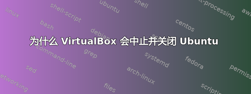 为什么 VirtualBox 会中止并关闭 Ubuntu