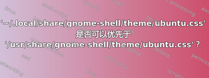 '~/.local/share/gnome-shell/theme/ubuntu.css' 是否可以优先于 '/usr/share/gnome-shell/theme/ubuntu.css'？