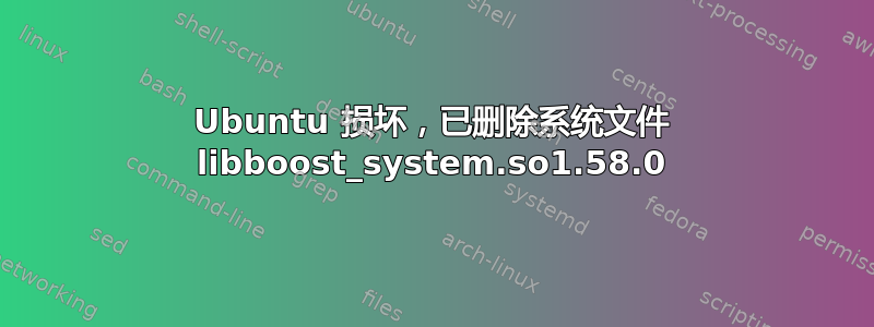 Ubuntu 损坏，已删除系统文件 libboost_system.so1.58.0