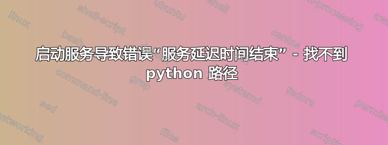 启动服务导致错误“服务延迟时间结束” - 找不到 python 路径