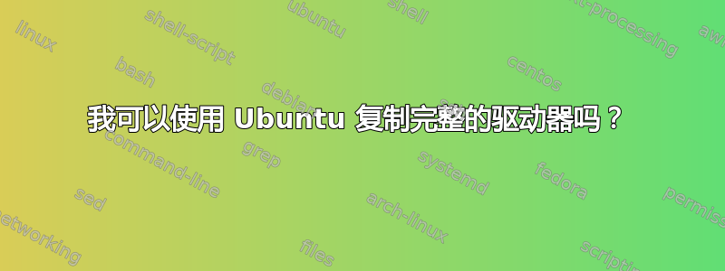 我可以使用 Ubuntu 复制完整的驱动器吗？