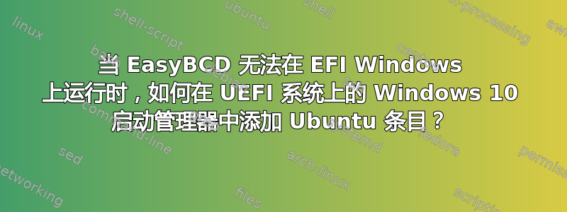 当 EasyBCD 无法在 EFI Windows 上运行时，如何在 UEFI 系统上的 Windows 10 启动管理器中添加 Ubuntu 条目？