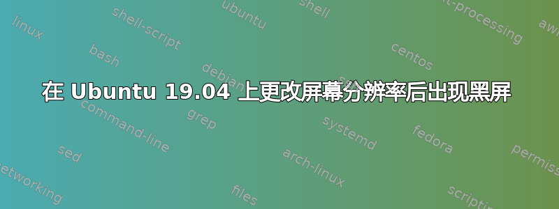 在 Ubuntu 19.04 上更改屏幕分辨率后出现黑屏