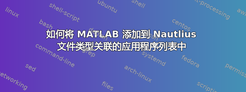 如何将 MATLAB 添加到 Nautlius 文件类型关联的应用程序列表中