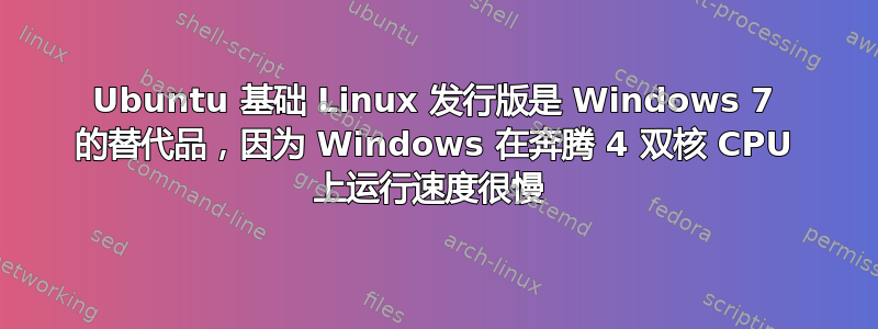 Ubuntu 基础 Linux 发行版是 Windows 7 的替代品，因为 Windows 在奔腾 4 双核 CPU 上运行速度很慢 