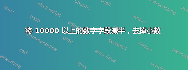 将 10000 以上的数字字段减半，去掉小数