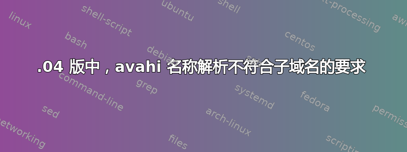 19.04 版中，avahi 名称解析不符合子域名的要求