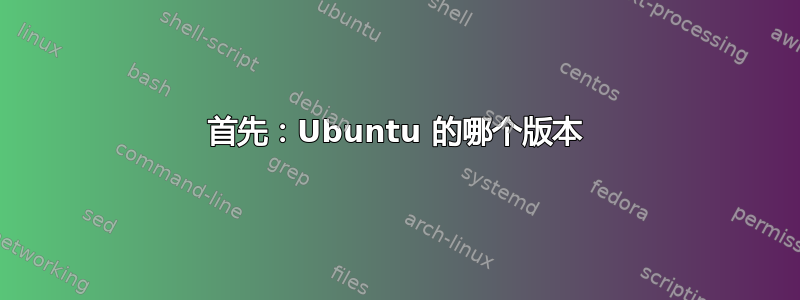 首先：Ubuntu 的哪个版本