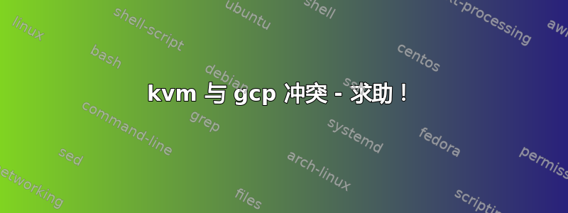 kvm 与 gcp 冲突 - 求助！