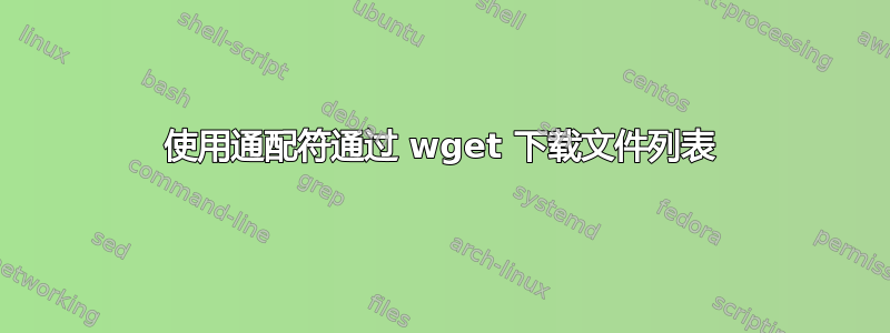 使用通配符通过 wget 下载文件列表