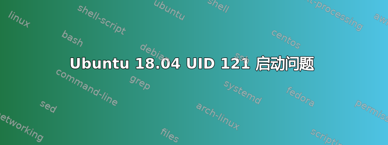 Ubuntu 18.04 UID 121 启动问题