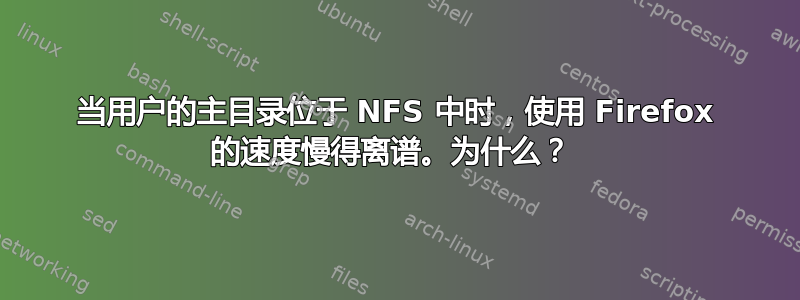 当用户的主目录位于 NFS 中时，使用 Firefox 的速度慢得离谱。为什么？ 