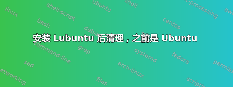 安装 Lubuntu 后清理，之前是 Ubuntu