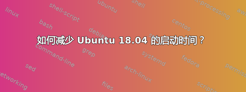 如何减少 Ubuntu 18.04 的启动时间？