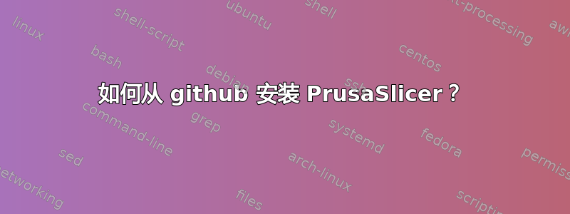 如何从 github 安装 PrusaSlicer？