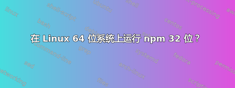 在 Linux 64 位系统上运行 npm 32 位？