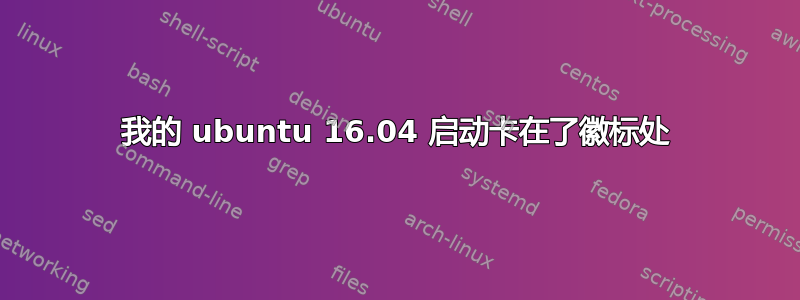 我的 ubuntu 16.04 启动卡在了徽标处