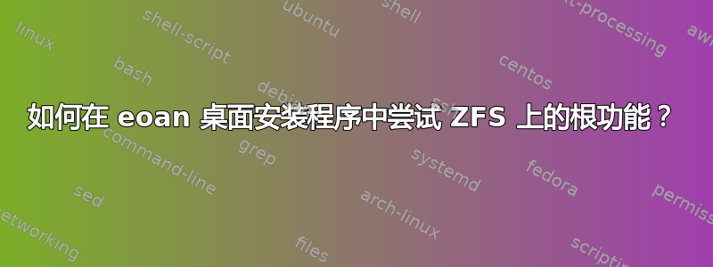 如何在 eoan 桌面安装程序中尝试 ZFS 上的根功能？