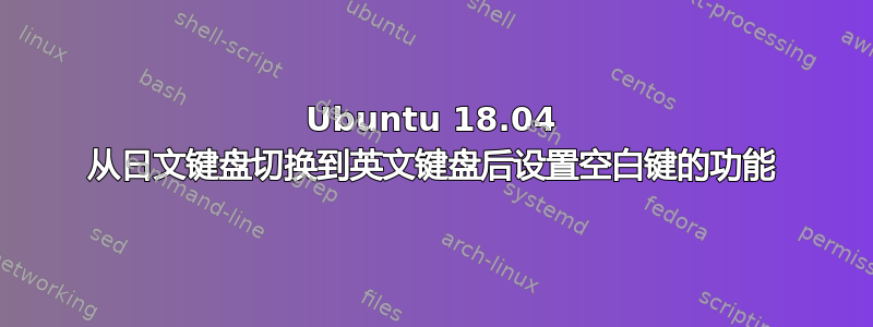 Ubuntu 18.04 从日文键盘切换到英文键盘后设置空白键的功能