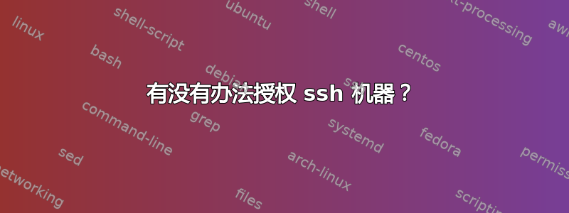 有没有办法授权 ssh 机器？