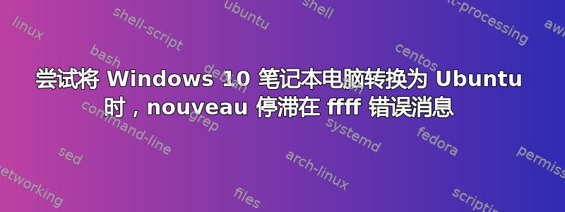 尝试将 Windows 10 笔记本电脑转换为 Ubuntu 时，nouveau 停滞在 ffff 错误消息