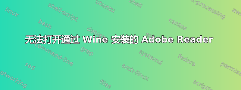 无法打开通过 Wine 安装的 Adob​​e Reader