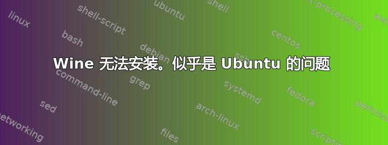 Wine 无法安装。似乎是 Ubuntu 的问题