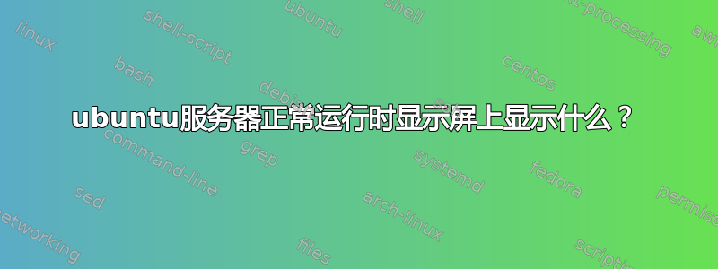 ubuntu服务器正常运行时显示屏上显示什么？