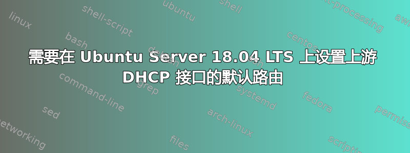 需要在 Ubuntu Server 18.04 LTS 上设置上游 DHCP 接口的默认路由