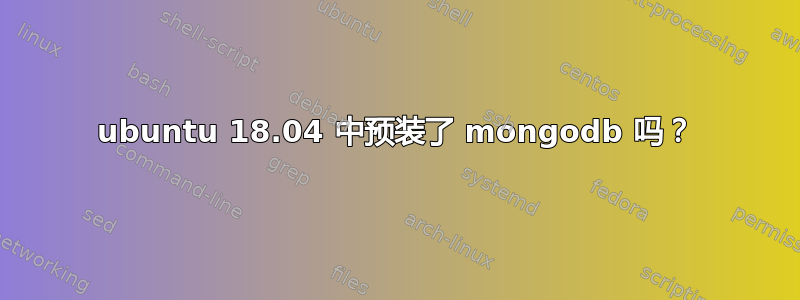 ubuntu 18.04 中预装了 mongodb 吗？