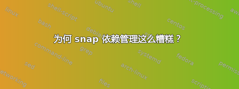 为何 snap 依赖管理这么糟糕？